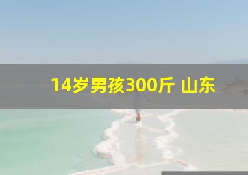 14岁男孩300斤 山东